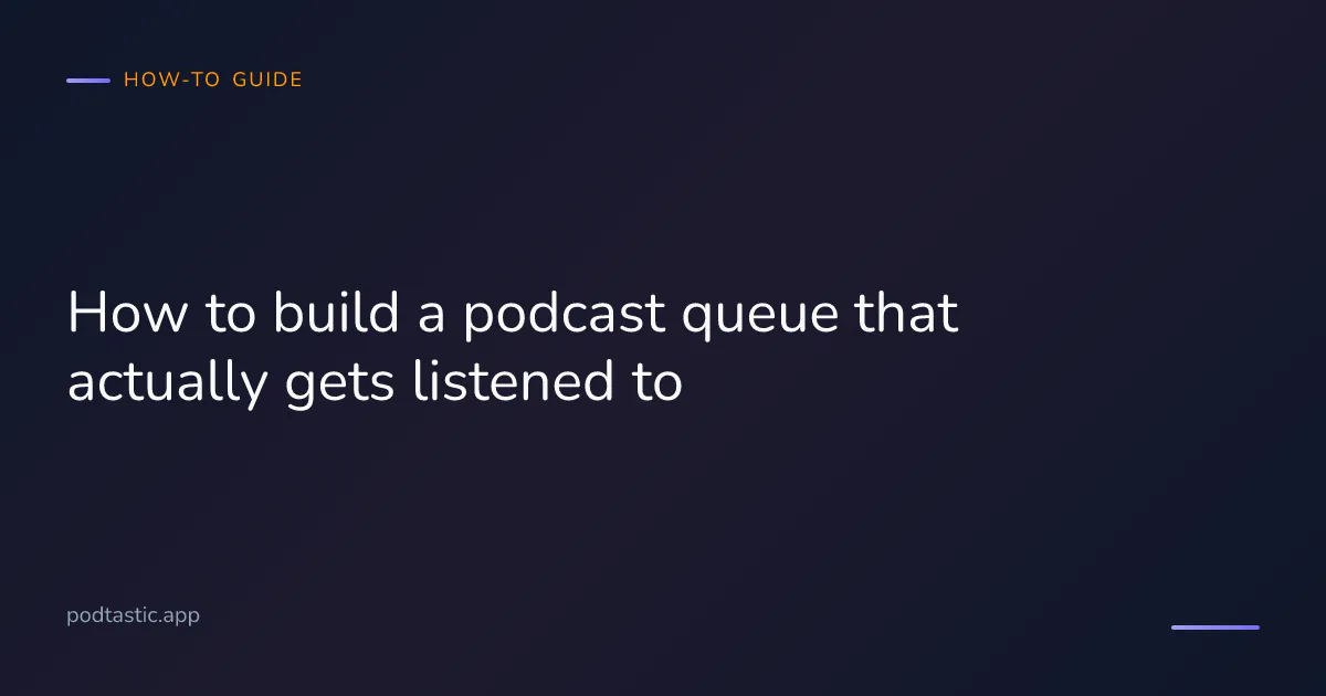 Podcast queue management guide — how to organise your Up Next list so episodes actually get played