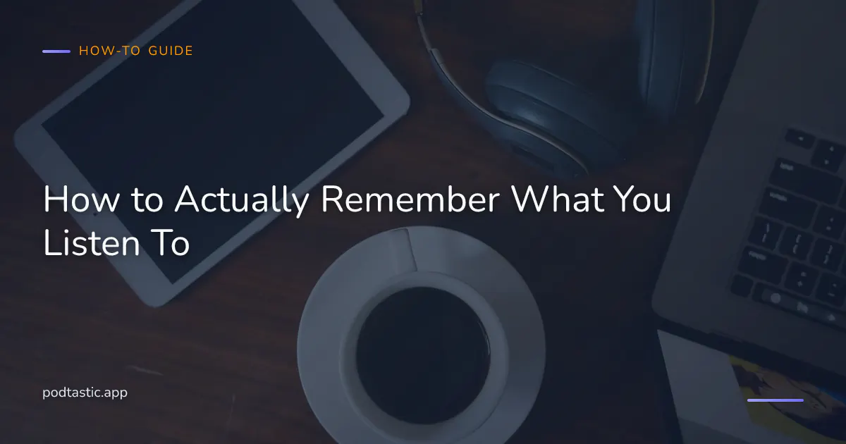 Three-layer framework for how to remember podcasts: intention before, active cues during, notes and revisit after.
