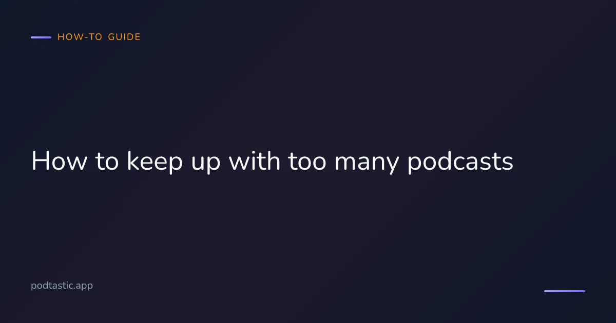 How to keep up when you have too many podcasts to listen to — audit, triage with AI summaries, pace yourself