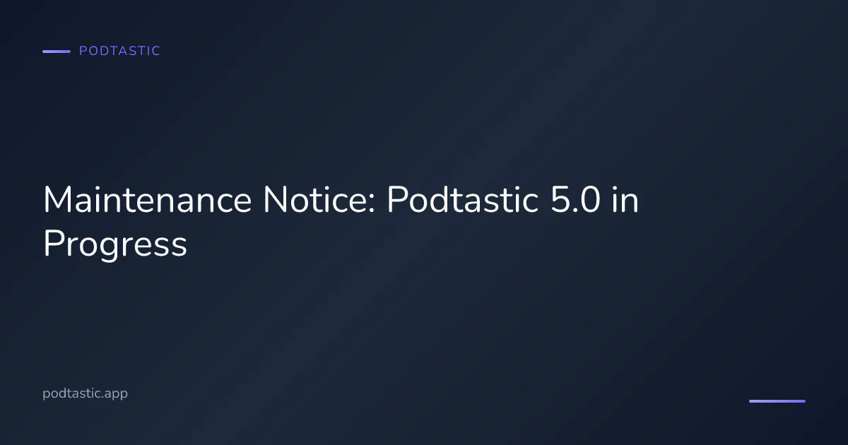 Notice that Podtastic 5.0 backend and app updates are in flight through July 2026