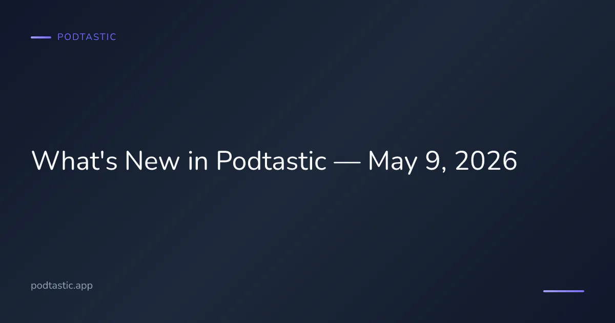 Podtastic app updates and improvements for May 9, 2026
